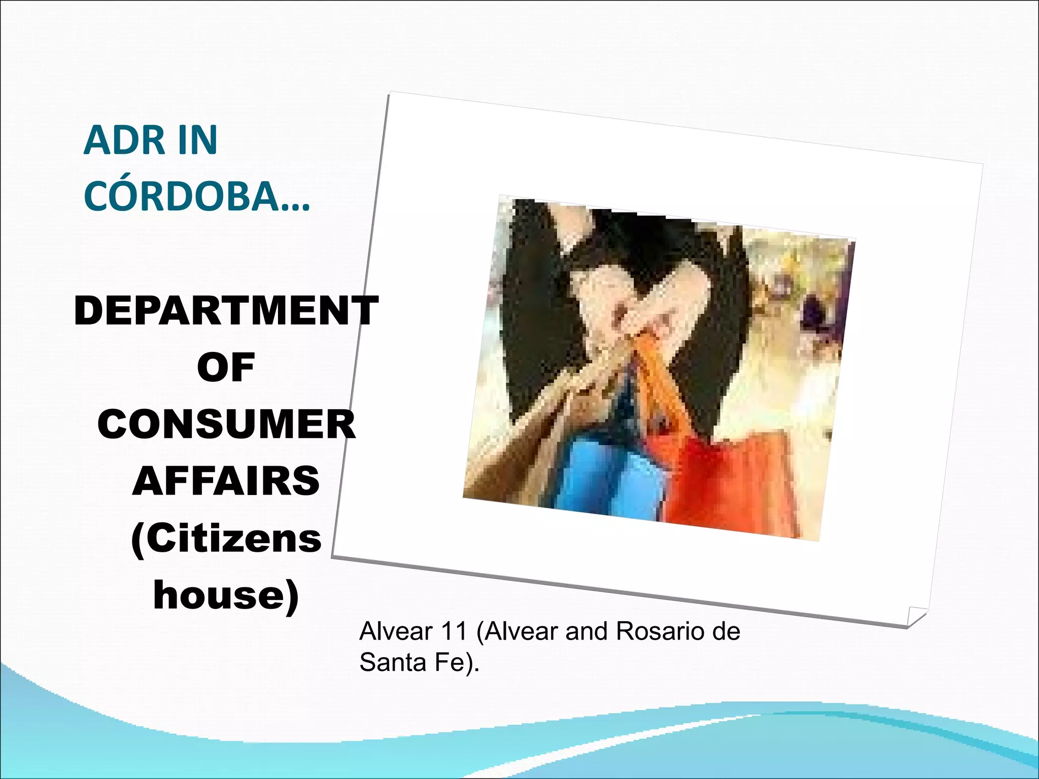 ADR IN CÓRDOBA… DEPARTMENT OF CONSUMER AFFAIRS (Citizens house) Alvear 11 (Alvear and Rosario de Santa Fe).