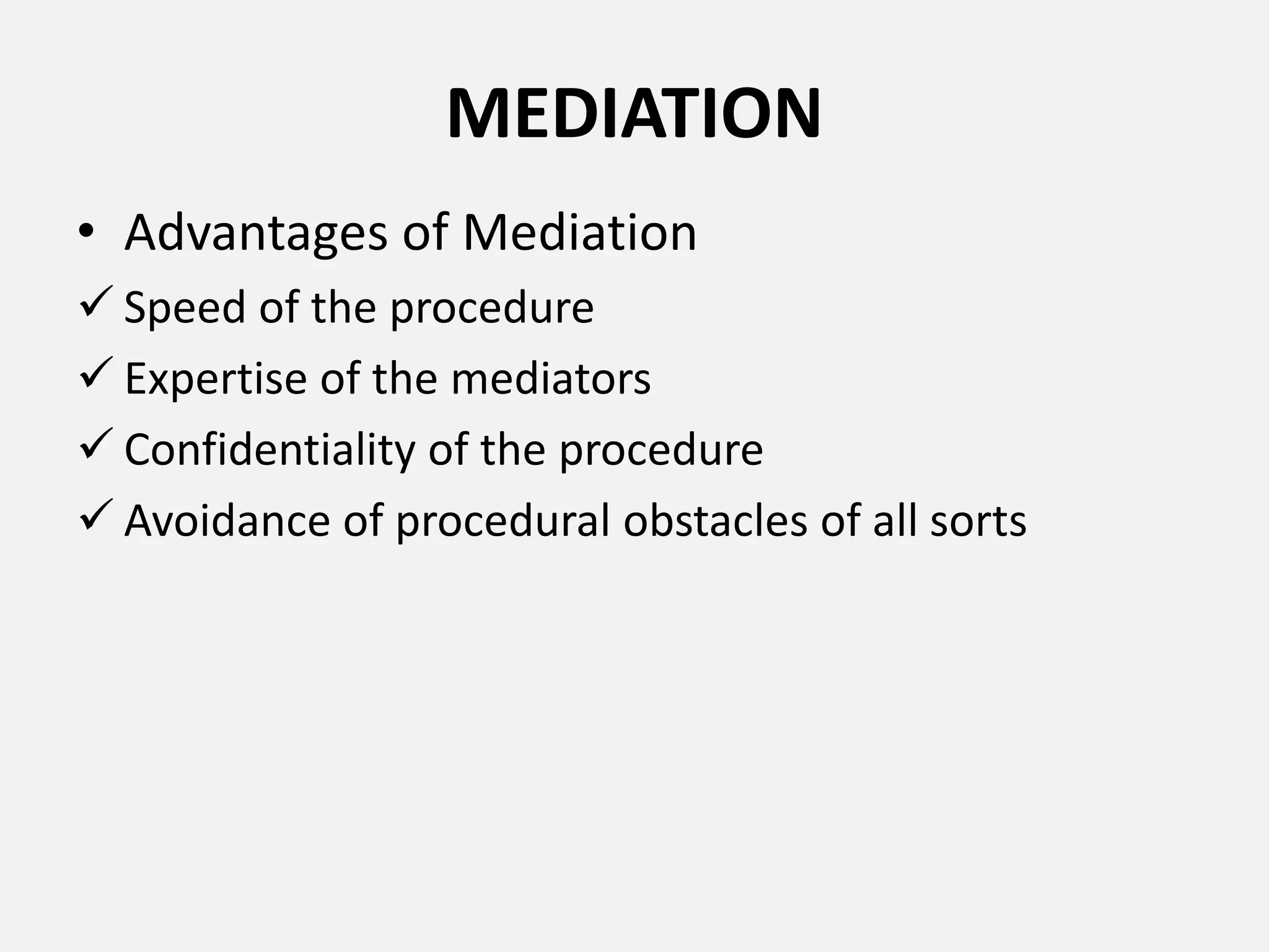 MEDIATION
• Advantages of Mediation
 Speed of the procedure
 Expertise of the mediators
 Confidentiality of the procedure
 Avoidance of procedural obstacles of all sorts
 