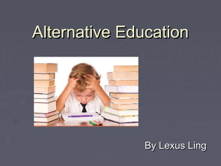 Alternative Education




               By Lexus Ling
 