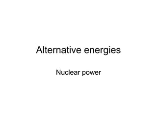 Alternative energies
Nuclear power
 