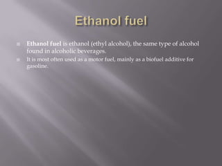 Ethanol fuelEthanol fuel is ethanol (ethyl alcohol), the same type of alcohol found in alcoholic beverages.It is most often used as a motor fuel, mainly as a biofuel additive for gasoline.