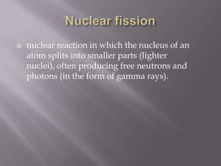 Nuclear fissionnuclear reaction in which the nucleus of an atom splits into smaller parts (lighter nuclei), often producing free neutrons and photons (in the form of gamma rays).