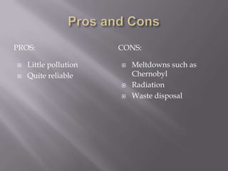 Pros and ConsPROS:CONS:Little pollutionQuite reliableMeltdowns such as ChernobylRadiationWaste disposal