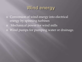 Wind energyConversion of wind energy into electrical energy by spinning turbines Mechanical power for wind millsWind pumps for pumping water or drainage.