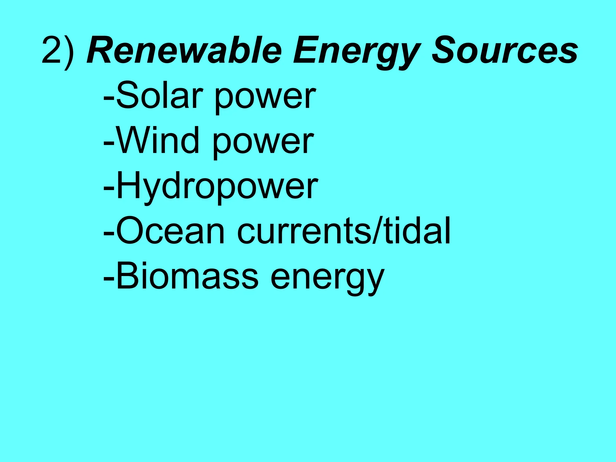 2) Renewable Energy Sources
-Solar power
-Wind power
-Hydropower
-Ocean currents/tidal
-Biomass energy
 