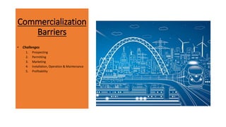 Commercialization
Barriers
• Challenges
1. Prospecting
2. Permitting
3. Marketing
4. Installation, Operation & Maintenance
5. Profitability
 