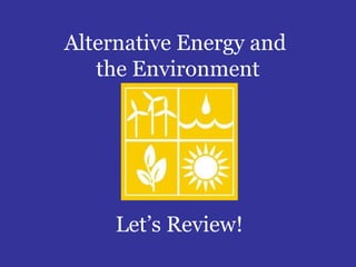 Alternative Energy and
   the Environment




     Let’s Review!
 