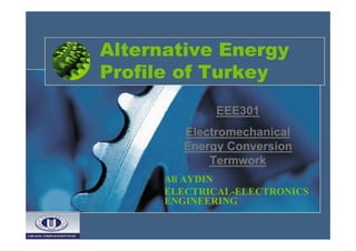 Alternative Energy
Profile of Turkey
EEE301
Electromechanical
Energy Conversion
Termwork
Ali AYDIN
ELECTRICAL-ELECTRONICS
ENGINEERING

 