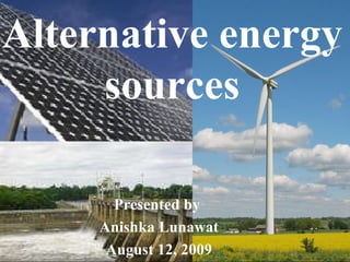 Presented by  Anishka Lunawat August 12, 2009 Alternative energy  sources 