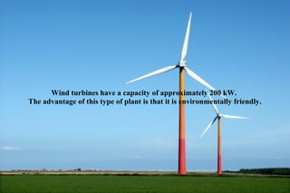 Wind turbines have a capacity of approximately 200 kW.
The advantage of this type of plant is that it is environmentally friendly.
 