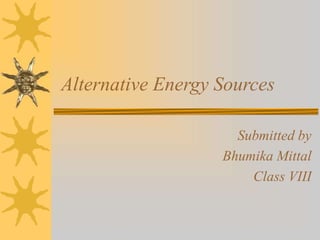 Alternative Energy Sources
Submitted by
Bhumika Mittal
Class VIII
 