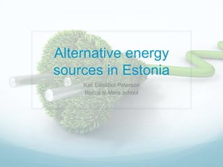 Alternative energy
sources in Estonia
Kati Eliisabet Peterson
Rocca al Mare school

 