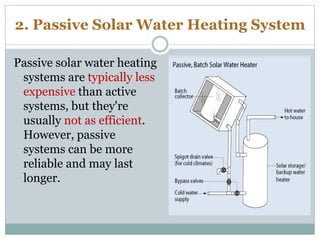 2. Passive Solar Water Heating System
Passive solar water heating
systems are typically less
expensive than active
systems...