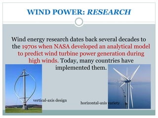 WIND POWER: RESEARCH
Wind energy research dates back several decades to
the 1970s when NASA developed an analytical model
...