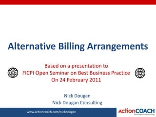 Alternative Billing Arrangements Based on a presentation to  FICPI Open Seminar on Best Business Practice  On 24 February 2011 Nick Dougan Nick Dougan Consulting 