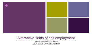 +
Alternative fields of self employment
pankajchandel@hotmail.com
Dev Sanskriti University, Haridwar
 