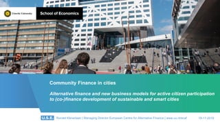 Community Finance in cities
Alternative finance and new business models for active citizen participation
to (co-)finance development of sustainable and smart cities
18-11-2019Ronald Kleverlaan | Managing Director European Centre for Alternative Finance | www.uu.nl/ecaf
 