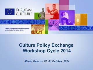 Culture Policy Exchange 
Workshop Cycle 2014 
Minsk, Belarus, 07 -11 October 2014 
 