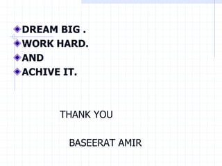 DREAM BIG .
WORK HARD.
AND
ACHIVE IT.
THANK YOU
BASEERAT AMIR
 