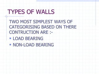 TYPES OF WALLS
TWO MOST SIMPLEST WAYS OF
CATEGORISING BASED ON THERE
CONTRUCTION ARE :-
 LOAD BEARING
 NON-LOAD BEARING
 