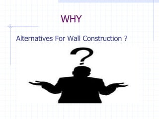 WHY
Alternatives For Wall Construction ?
 