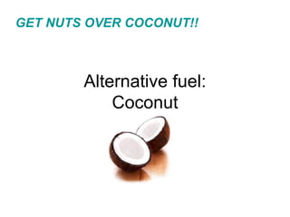 Alternative fuel: Coconut GET NUTS OVER COCONUT!! 