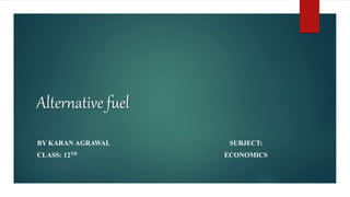 Alternative fuel
BY KARAN AGRAWAL SUBJECT:
CLASS: 12TH ECONOMICS
 