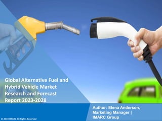 Copyright © IMARC Service Pvt Ltd. All Rights Reserved
Global Alternative Fuel and
Hybrid Vehicle Market
Research and Forecast
Report 2023-2028
Author: Elena Anderson,
Marketing Manager |
IMARC Group
© 2019 IMARC All Rights Reserved
 