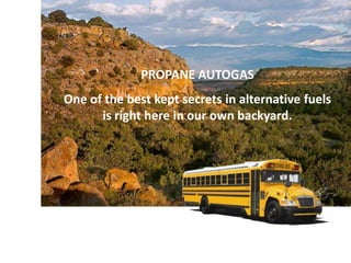 PROPANE AUTOGAS
One of the best kept secrets in alternative fuels
is right here in our own backyard.
 