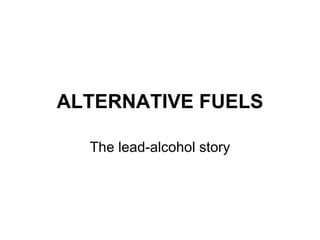 ALTERNATIVE FUELS

  The lead-alcohol story
 
