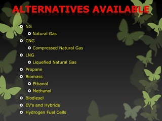  NG
 Natural Gas
 CNG
 Compressed Natural Gas
 LNG
 Liquefied Natural Gas
 Propane
 Biomass
 Ethanol
 Methanol
 Biodiesel
 EV’s and Hybrids
 Hydrogen Fuel Cells
 