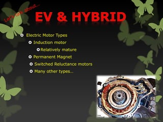  Electric Motor Types
 Induction motor
Relatively mature
 Permanent Magnet
 Switched Reluctance motors
 Many other types…
 