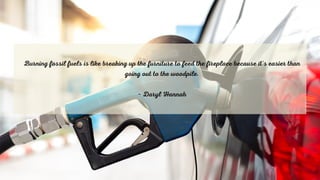 Burning fossil fuels is like breaking up the furniture to feed the fireplace because it's easier than
going out to the woodpile.


~ Daryl Hannah
 