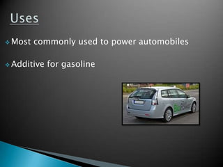  Most   commonly used to power automobiles

 Additive   for gasoline
 