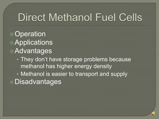 Operation
Applications
Advantages
• They don’t have storage problems because
methanol has higher energy density
• Methanol is easier to transport and supply
Disadvantages
 