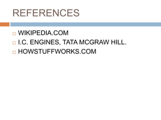 REFERENCES
 WIKIPEDIA.COM
 I.C. ENGINES, TATA MCGRAW HILL.
 HOWSTUFFWORKS.COM
 
