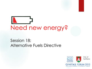 Need new energy?
Session 18:
Alternative Fuels Directive
 