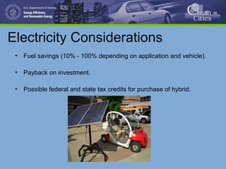 Electricity Considerations
• Fuel savings (10% - 100% depending on application and vehicle).
• Payback on investment.
• Possible federal and state tax credits for purchase of hybrid.
 