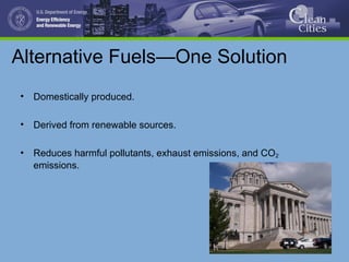 Alternative Fuels—One Solution
• Domestically produced.
• Derived from renewable sources.
• Reduces harmful pollutants, exhaust emissions, and CO2
emissions.
 