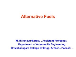 Alternative Fuels




    M.Thirunavukkarasu , Assistant Professor,
     Department of Automobile Engineering
Dr.Mahalingam College Of Engg. & Tech., Pollachi .
 