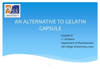 AN ALTERNATIVE TO GELATIN
CAPSULE
Chouthri.D
1st M.Pharm
Department of Pharmaceutics
JSS college of pharmacy, ooty
1
 