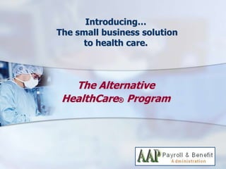 Introducing…
The small business solution
     to health care.



   The Alternative
 HealthCare® Program
 