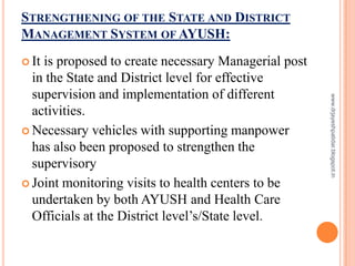 STRENGTHENING OF THE STATE AND DISTRICT
MANAGEMENT SYSTEM OF AYUSH:
 It is proposed to create necessary Managerial post
i...