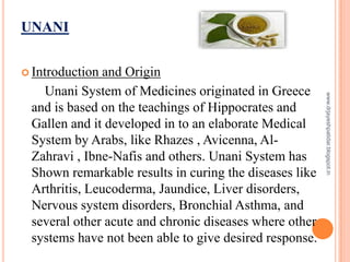 UNANI
 Introduction and Origin
Unani System of Medicines originated in Greece
and is based on the teachings of Hippocrate...