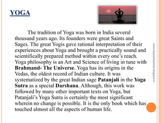 YOGA
The tradition of Yoga was born in India several
thousand years ago. Its founders were great Saints and
Sages. The gre...