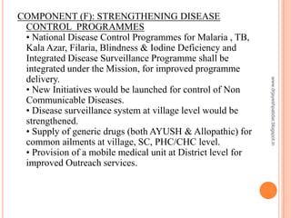COMPONENT (F): STRENGTHENING DISEASE
CONTROL PROGRAMMES
• National Disease Control Programmes for Malaria , TB,
Kala Azar,...