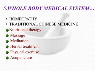 5.WHOLE BODY MEDICAL SYSTEM…
• HOMEOPATHY
• TRADITIONAL CHINESE MEDICINE
Nutritional therapy
Massage
Meditation
Herbal treatment
Physical exercise
Acupuncture
 