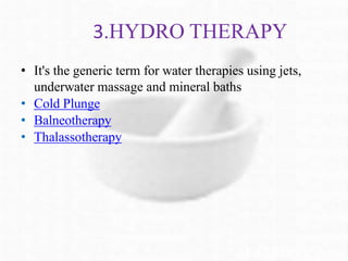 3.HYDRO THERAPY
• It's the generic term for water therapies using jets,
underwater massage and mineral baths
• Cold Plunge
• Balneotherapy
• Thalassotherapy
 