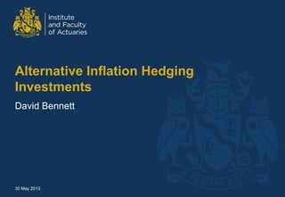 Alternative Inflation Hedging
Investments
David Bennett
30 May 2013
 
