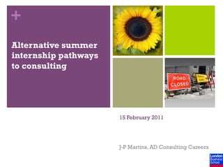 +
Alternative summer
internship pathways
to consulting




                      15 February 2011




                      J-P Martins, AD Consulting Careers
 